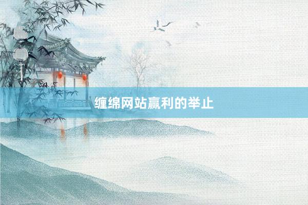 缠绵网站赢利的举止